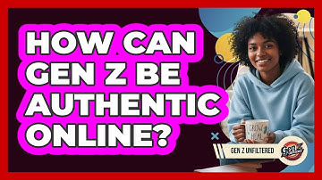 How Can Gen Z Be Authentic Online? - Gen Z Unfiltered