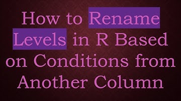 How to Rename Levels in R Based on Conditions from Another Column
