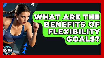 What Are The Benefits Of Flexibility Goals? - Running Beyond Limits