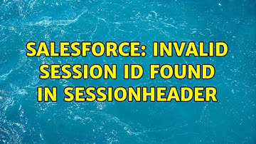 Salesforce: Invalid Session ID found in SessionHeader