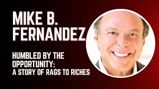 Mike B. Fernandez - Humbled by the Opportunity: a story of rags to riches