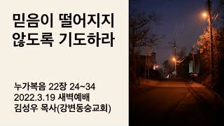 누가복음 22장 24~34 믿음이 떨어지지 않도록 기도하라 [강변동숭교회] 김성우 목사