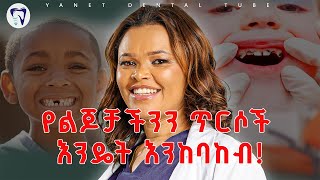የልጆቻችንን ጥርሶች እንዴት እንከባከብ!