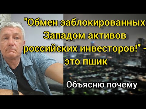 "Обмен заблокированных Западом активов российских инвесторов!" - это пшик. Объясню почему