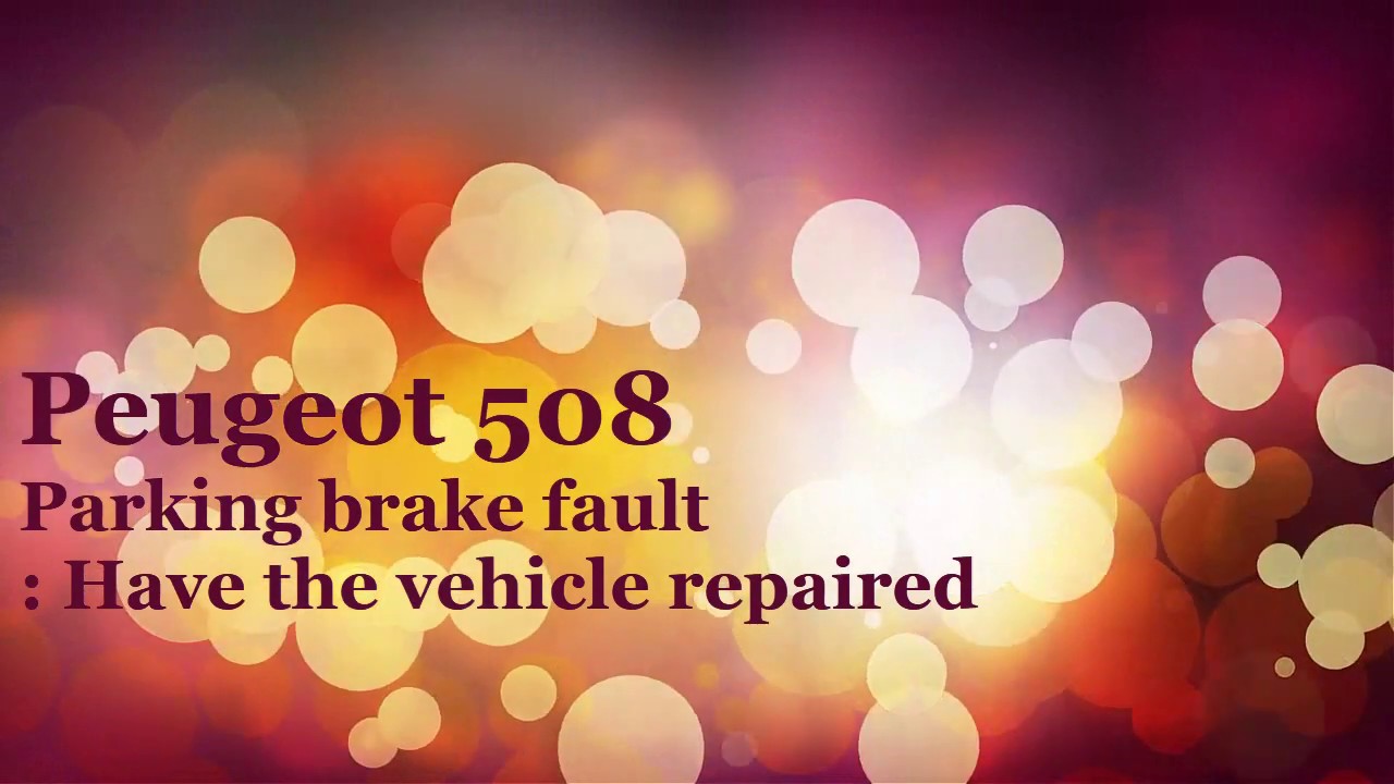 Peugeot 508) Parking brake fault Have the vehicle repaired. Foot on brake START Engine. repair Peugeot 508) Parking brake fault Have the vehicle repaired. Foot on brake START Engine. repair