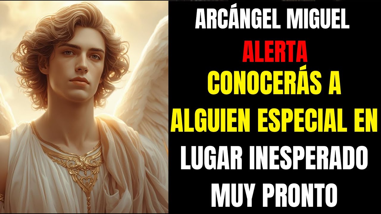 ARCÁNGEL MIGUEL ALERTA: CONOCERÁS A ALGUIEN ESPECIAL EN LUGAR ...