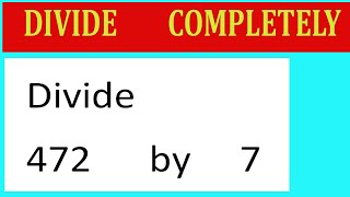 Divide     472      by     7  Divide   completely