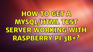 How to get a MySQL/html test server working with Raspberry Pi 3B+?