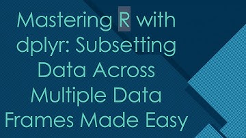 Mastering R with dplyr: Subsetting Data Across Multiple Data Frames Made Easy