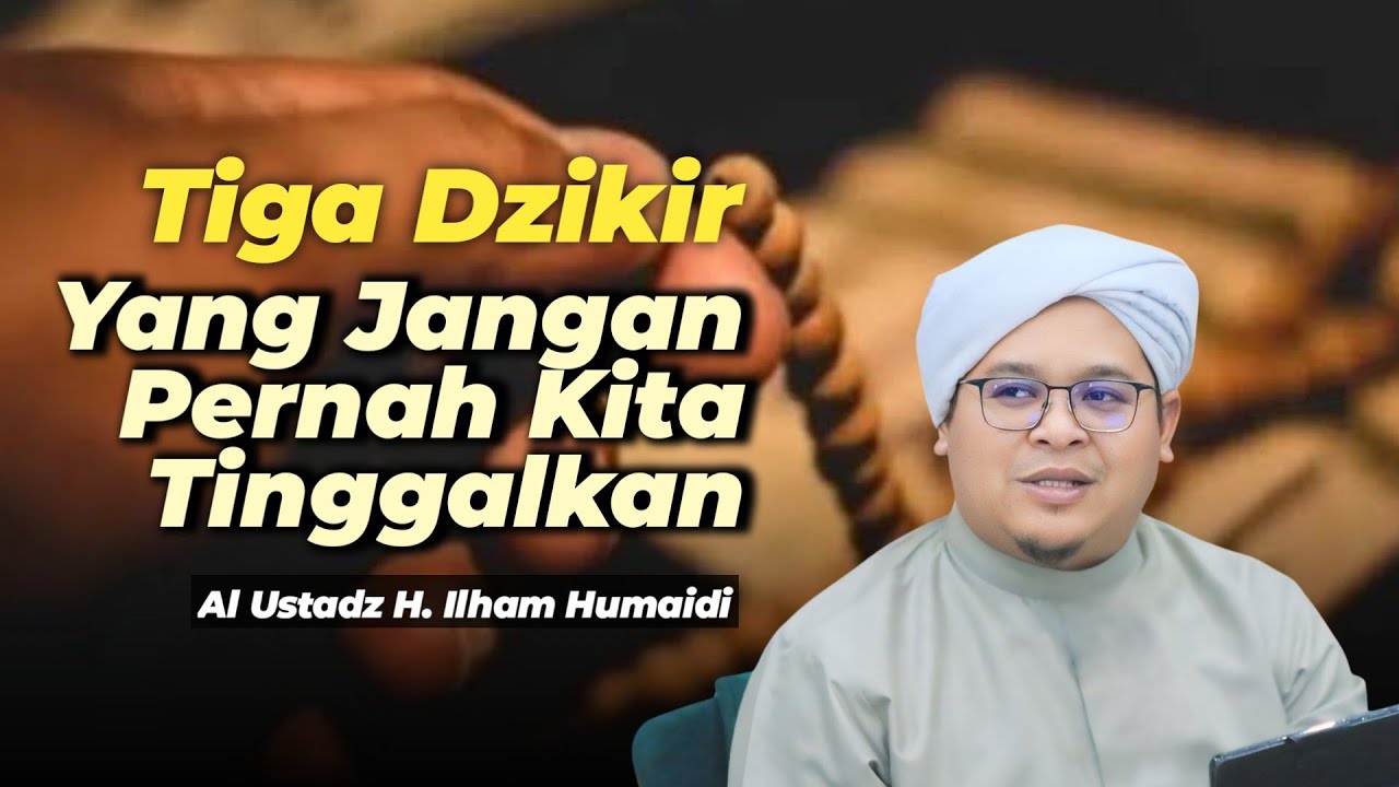 Tiga Dzikir Yang Jangan Pernah Kita Tinggalkan - Al Ustadz H. Ilham Humaidi