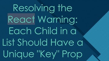 Resolving the React Warning: Each Child in a List Should Have a Unique "Key" Prop