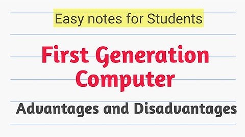 Advantages and Disadvantages of First Generation Computer.