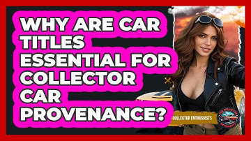 Why Are Car Titles Essential For Collector Car Provenance? - Car Collector Enthusiasts