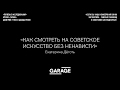 Лекция Екатерины Дёготь «Как смотреть на советское искусство без ненависти»