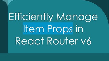 Efficiently Manage Item Props in React Router v6