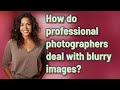How do professional photographers deal with blurry images?