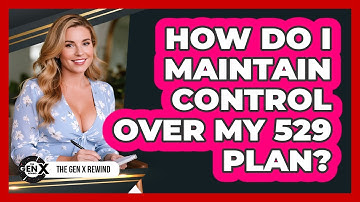 How Do I Maintain Control Over My 529 Plan? - The Gen X Rewind