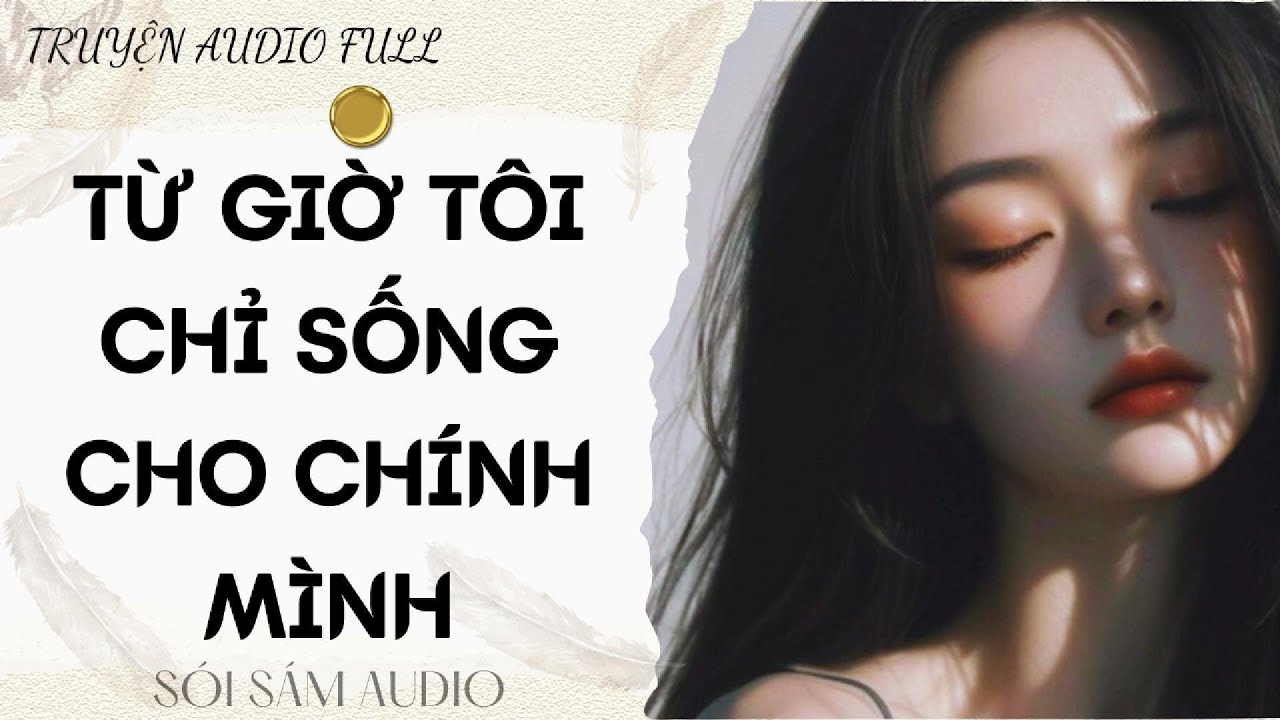 TRUYỆN AUDIO FULL || TỪ GIỜ TÔI CHỈ SỐNG CHO CHÍNH MÌNH