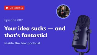 Your idea sucks — and that's fantastic! | Inside the Box Podcast #2