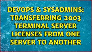 DevOps & SysAdmins: Transferring 2003 terminal server licenses from one server to another