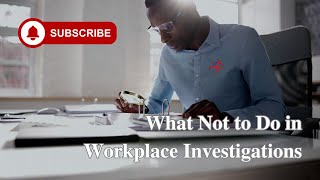 What Not to Do in Workplace Investigations