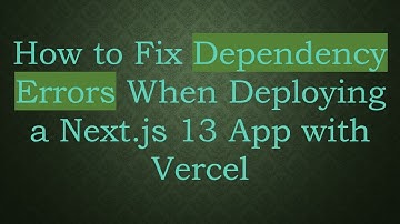 How to Fix Dependency Errors When Deploying a Next.js 13 App with Vercel
