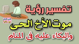 تفسير رؤية موت الأخ الحى والبكاء عليه فى المنام