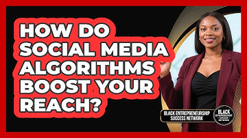 How Do Social Media Algorithms Boost Your Reach? - Black Entrepreneurship Success Network