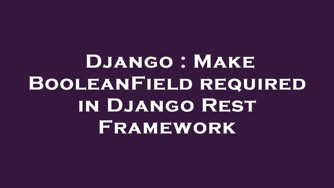Django : Make BooleanField required in Django Rest Framework - YouTube