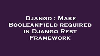 Django : Make BooleanField required in Django Rest Framework