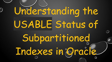 Understanding the USABLE Status of Subpartitioned Indexes in Oracle
