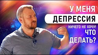 У меня депрессия. Ничего не хочу. Что делать СЕРГЕЙ ДОЛМАТОВ