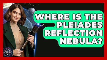 Where Is The Pleiades Reflection Nebula? - Astronomy Made Simple