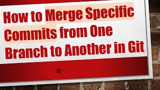 Information How to Merge Specific Commits from One Branch to Another in Git Guide