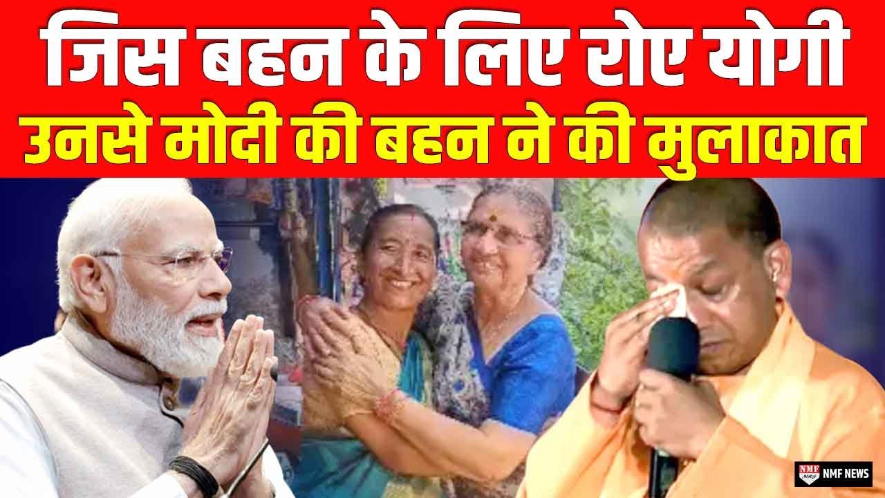 जिस बहन के लिए Yogi की आंखों में आये आंसू उस बहन से मिलीं PM Modi की बहन !