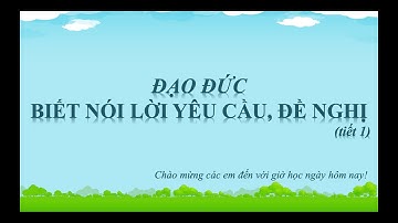 [LỚP 2] Đạo đức: Biết nói lời yêu cầu, đề nghị