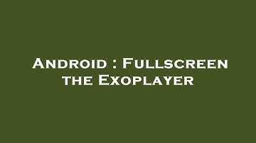 Android : Fullscreen the Exoplayer