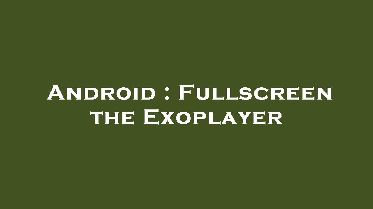 Android : Fullscreen the Exoplayer