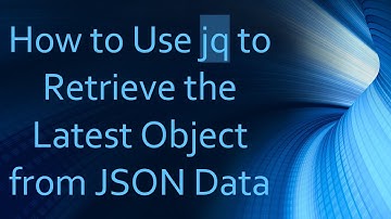How to Use jq to Retrieve the Latest Object from JSON Data