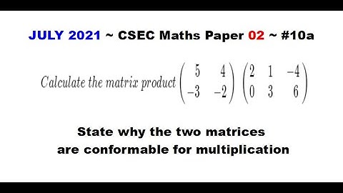 Paper2-CSEC-MATHS#38 ~ Matrix Multiplication, Conformable Matrices ~ July 2021 Number 10a