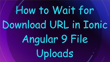 How to Wait for Download URL in Ionic Angular 9 File Uploads