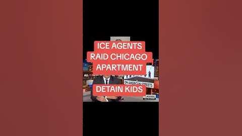 Ice Agents raid Chicago apartment.Detain kids