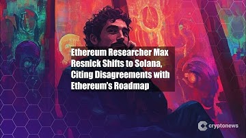 Ethereum Researcher Max Resnick Shifts to Solana, Citing
