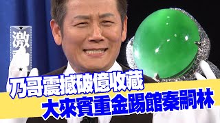 【女人要有錢】乃哥震撼破億收藏大來賓重金踢館秦嗣林