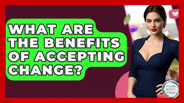 What Are The Benefits Of Accepting Change? - Inside Body Image