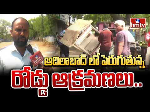 ఆదిలాబాద్ లో పెరుగుతున్న రోడ్డు ఆక్రమణలు..| Encroachment of Roads on Rise in Adilabad | hmtv - HMTVNEWS