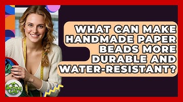 What Can Make Handmade Paper Beads More Durable And Water-resistant? - The Upcycle Lab