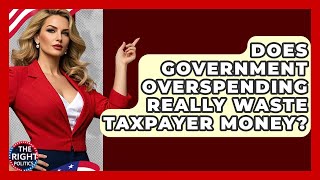 Does Government Overspending Really Waste Taxpayer Money? - The Right Politics