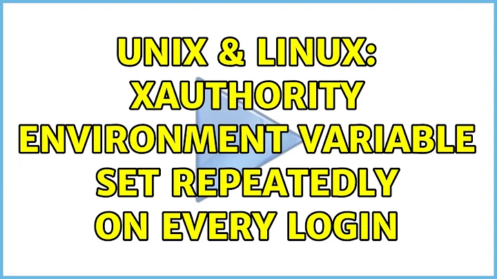 Unix & Linux: XAUTHORITY environment variable set repeatedly on every login (2 Solutions!!)