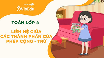 Toán Lớp 4 | Liên hệ Giữa Các Thành Phần Của Phép Cộng Và Phép Trừ | VioEdu TV
